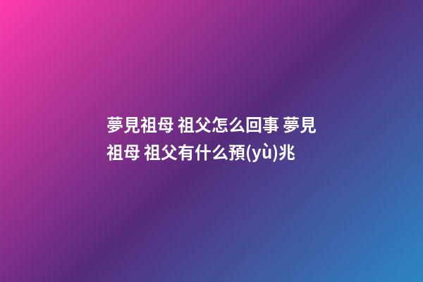 夢見祖母 祖父怎么回事 夢見祖母 祖父有什么預(yù)兆